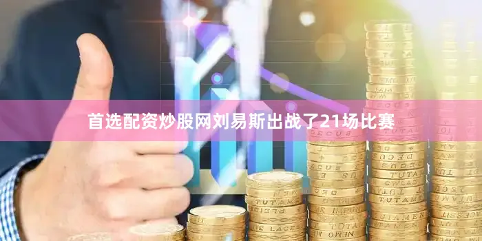 首选配资炒股网刘易斯出战了21场比赛