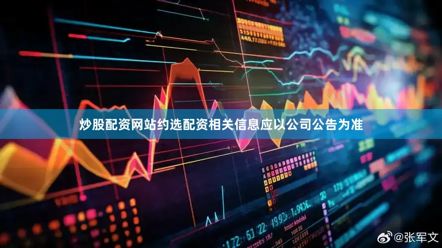 炒股配资网站约选配资相关信息应以公司公告为准
