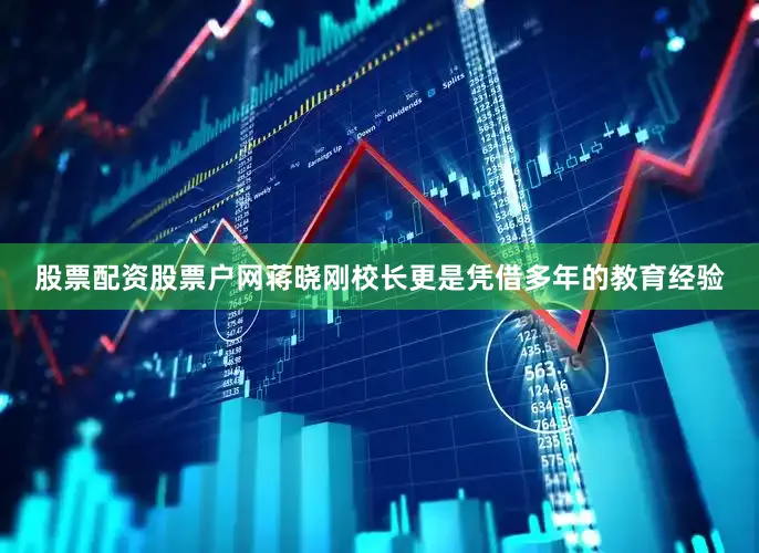 股票配资股票户网蒋晓刚校长更是凭借多年的教育经验
