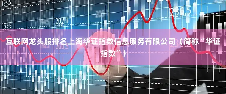 互联网龙头股排名上海华证指数信息服务有限公司（简称“华证指数”）