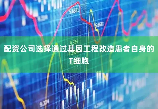 配资公司选择通过基因工程改造患者自身的T细胞