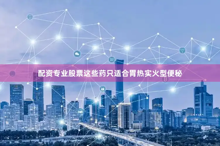 配资专业股票这些药只适合胃热实火型便秘
