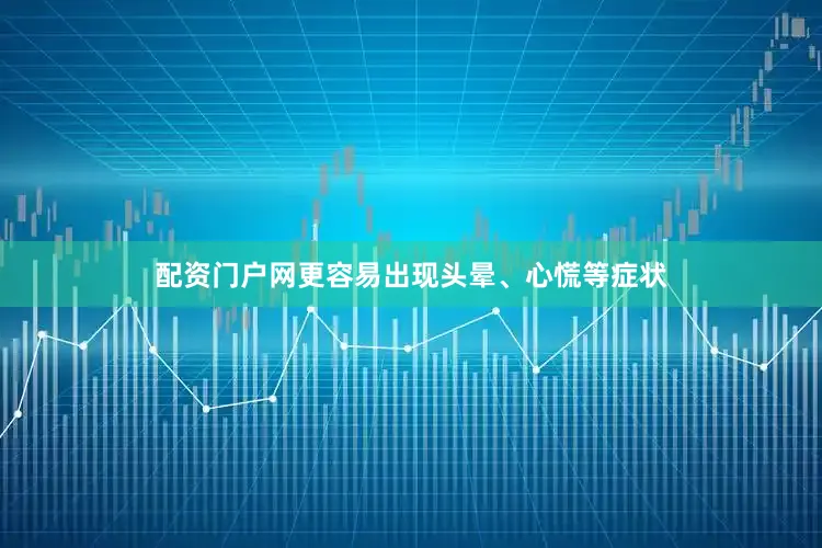 配资门户网更容易出现头晕、心慌等症状