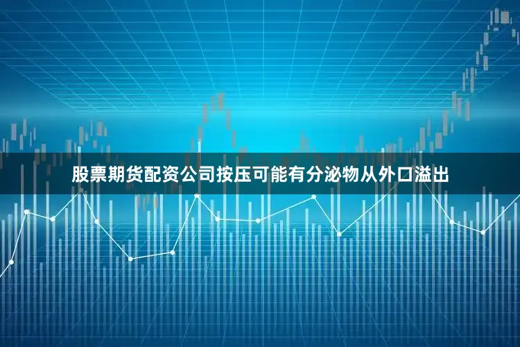 股票期货配资公司按压可能有分泌物从外口溢出