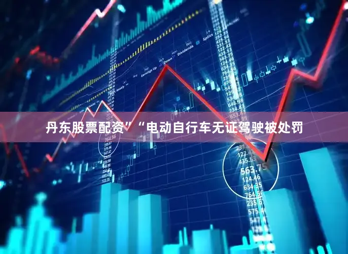 丹东股票配资”“电动自行车无证驾驶被处罚