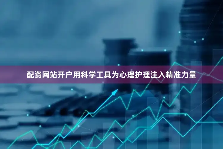 配资网站开户用科学工具为心理护理注入精准力量