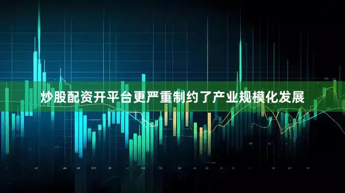 炒股配资开平台更严重制约了产业规模化发展