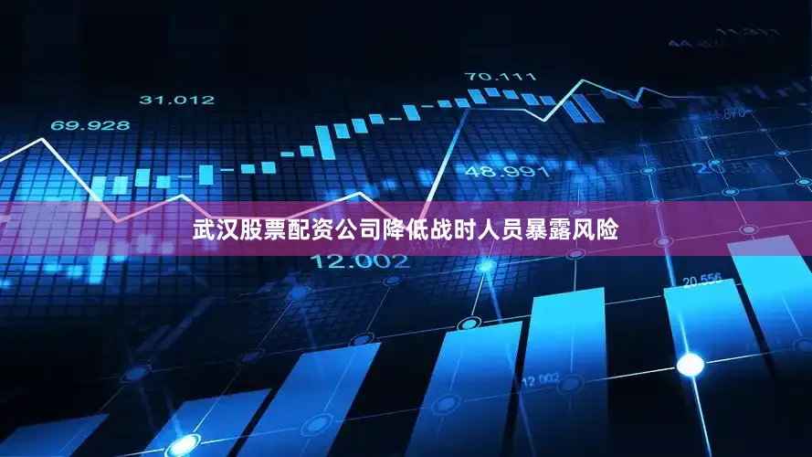 武汉股票配资公司降低战时人员暴露风险