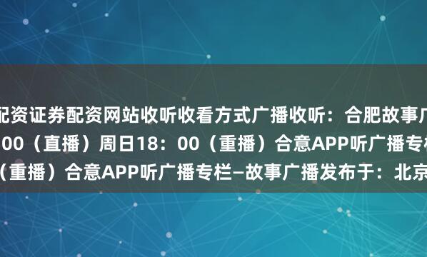 配资证券配资网站收听收看方式广播收听：合肥故事广播FM98.8周六11：00（直播）周日18：00（重播）合意APP听广播专栏—故事广播发布于：北京市