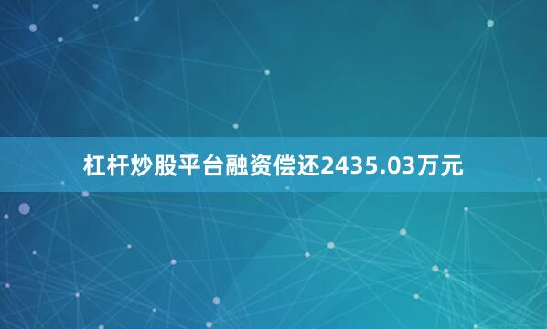 杠杆炒股平台融资偿还2435.03万元