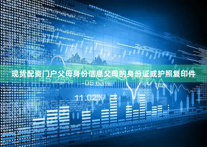 现货配资门户父母身份信息父母的身份证或护照复印件