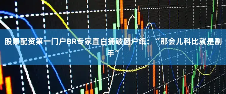 股票配资第一门户BR专家直白捅破窗户纸：“那会儿科比就是副手”