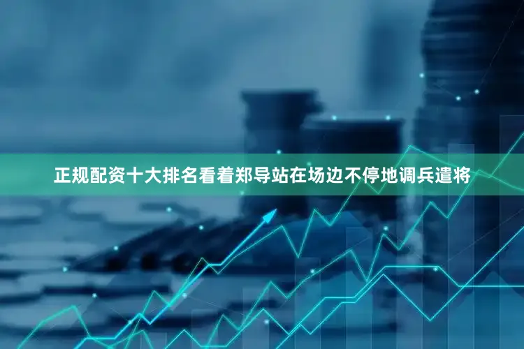 正规配资十大排名看着郑导站在场边不停地调兵遣将