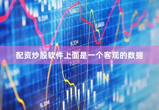配资炒股软件上面是一个客观的数据