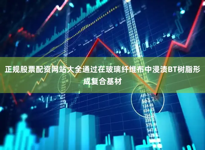 正规股票配资网站大全通过在玻璃纤维布中浸渍BT树脂形成复合基材