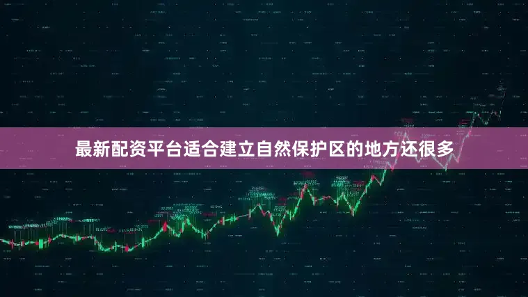 最新配资平台适合建立自然保护区的地方还很多