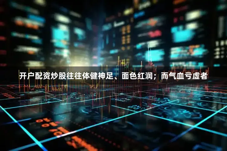 开户配资炒股往往体健神足、面色红润；而气血亏虚者