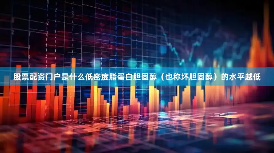 股票配资门户是什么低密度脂蛋白胆固醇（也称坏胆固醇）的水平越低