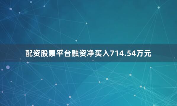 配资股票平台融资净买入714.54万元