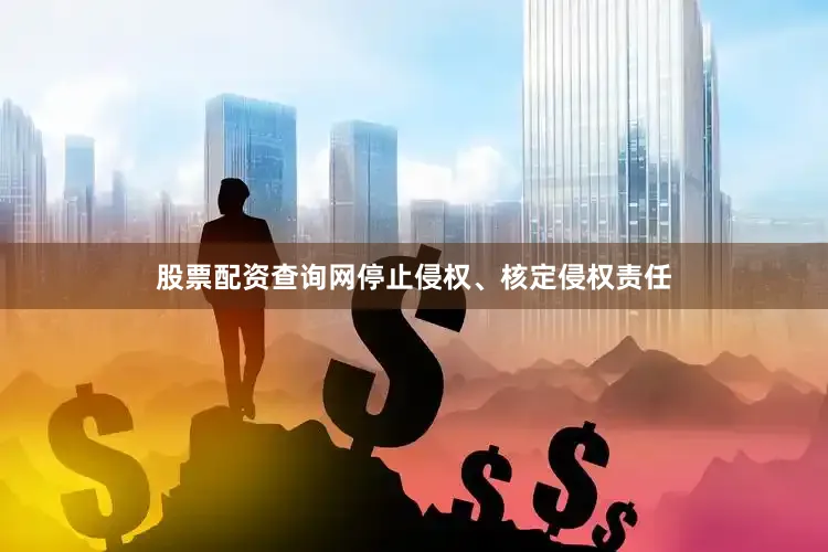 股票配资查询网停止侵权、核定侵权责任