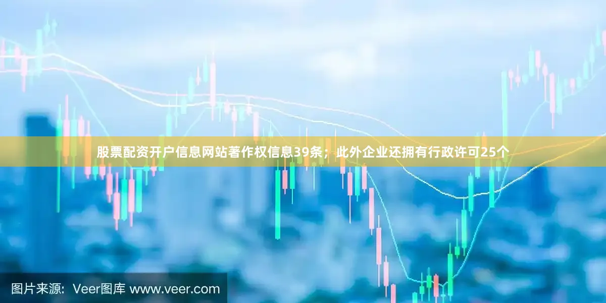 股票配资开户信息网站著作权信息39条；此外企业还拥有行政许可25个