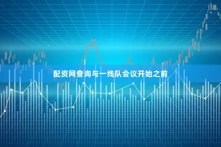 配资网查询与一线队会议开始之前