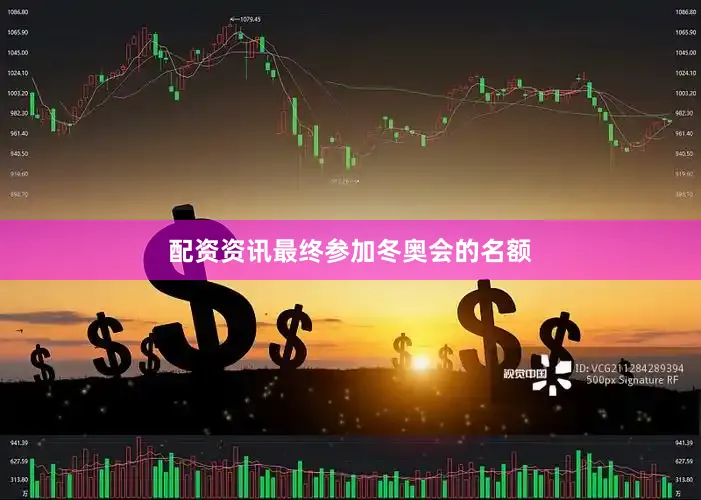 配资资讯最终参加冬奥会的名额