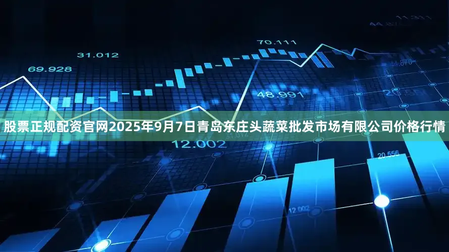 股票正规配资官网2025年9月7日青岛东庄头蔬菜批发市场有限公司价格行情