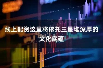 线上配资这里将依托三星堆深厚的文化底蕴