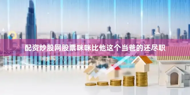 配资炒股网股票咪咪比他这个当爸的还尽职