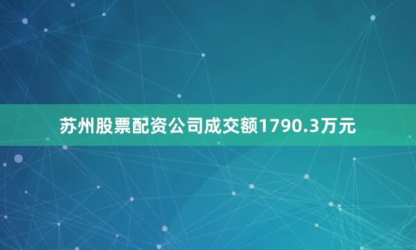 苏州股票配资公司成交额1790.3万元