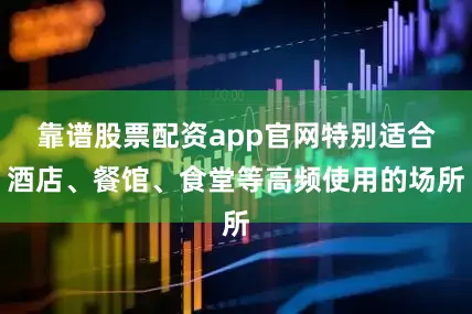 靠谱股票配资app官网特别适合酒店、餐馆、食堂等高频使用的场所