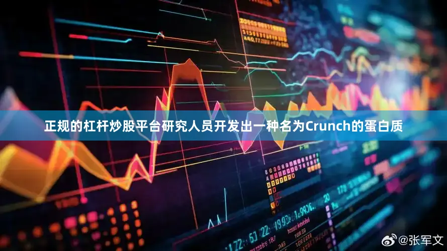 正规的杠杆炒股平台研究人员开发出一种名为Crunch的蛋白质