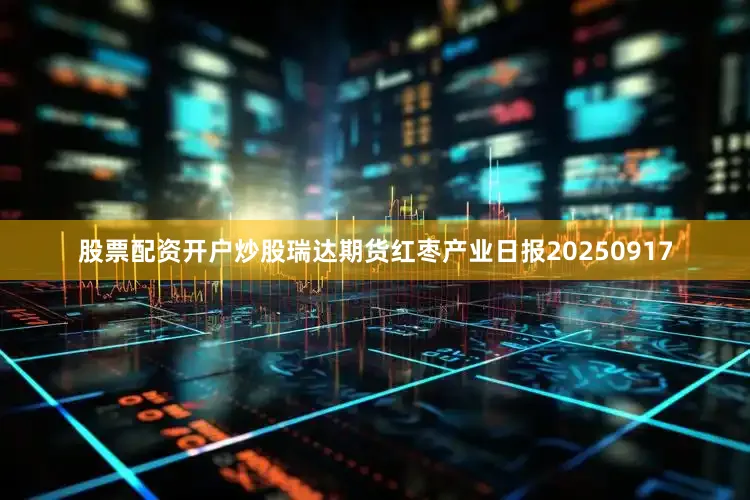 股票配资开户炒股瑞达期货红枣产业日报20250917