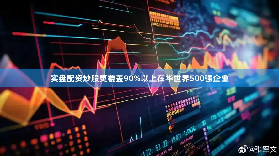 实盘配资炒股更覆盖90%以上在华世界500强企业