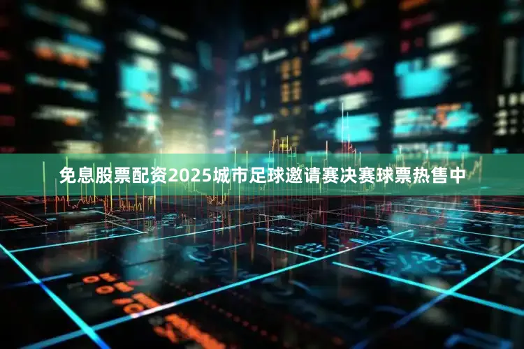 免息股票配资2025城市足球邀请赛决赛球票热售中
