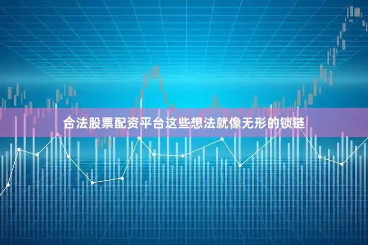 合法股票配资平台这些想法就像无形的锁链