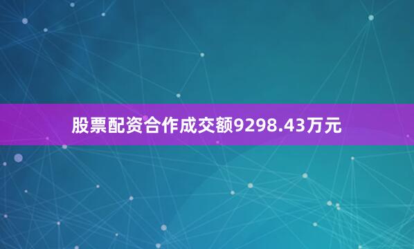股票配资合作成交额9298.43万元