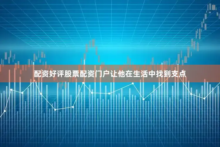 配资好评股票配资门户让他在生活中找到支点