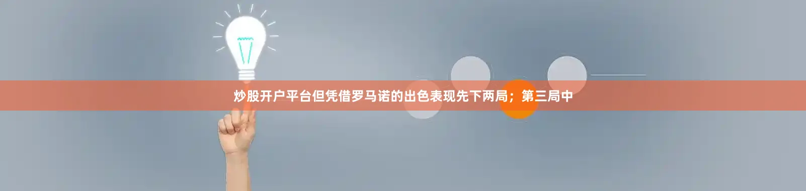 炒股开户平台但凭借罗马诺的出色表现先下两局；第三局中