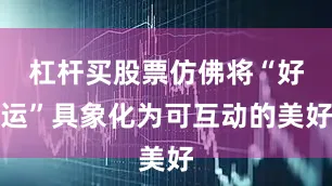 杠杆买股票仿佛将“好运”具象化为可互动的美好