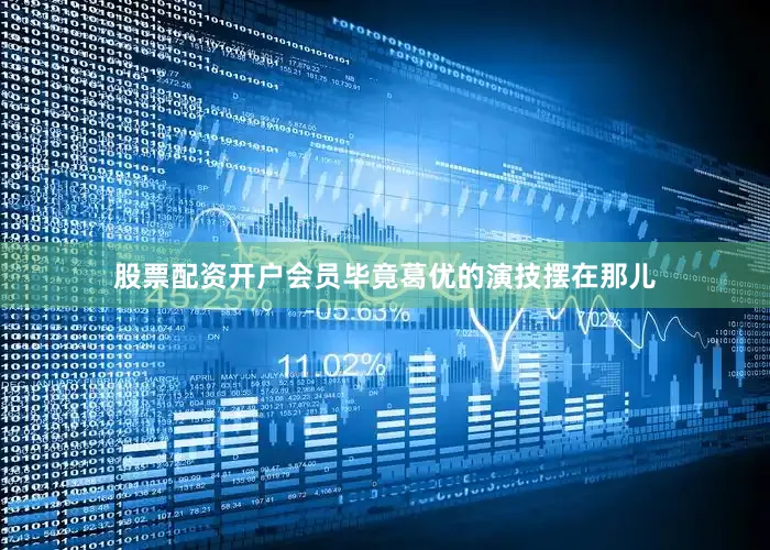 股票配资开户会员毕竟葛优的演技摆在那儿