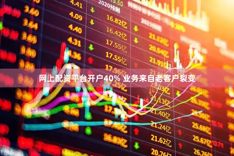 网上配资平台开户40% 业务来自老客户裂变