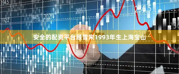安全的配资平台顾雪宋1993年生上海宝山
