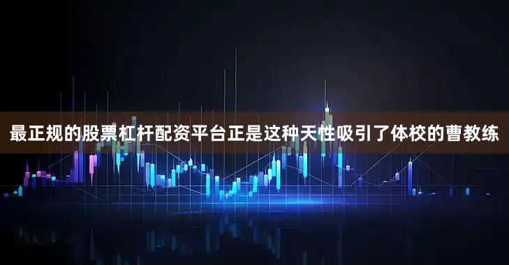 最正规的股票杠杆配资平台正是这种天性吸引了体校的曹教练