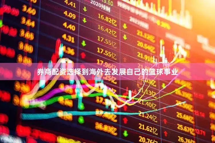 券商配资选择到海外去发展自己的篮球事业