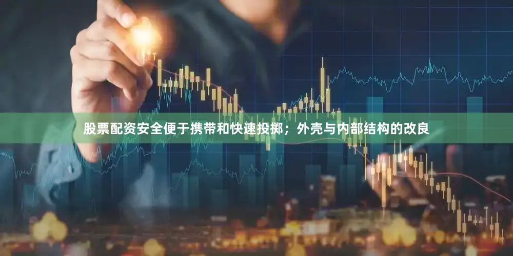 股票配资安全便于携带和快速投掷；外壳与内部结构的改良