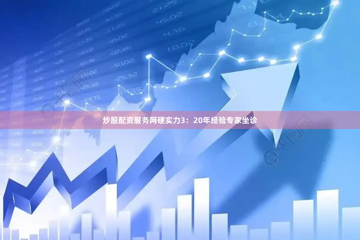 炒股配资服务网硬实力3：20年经验专家坐诊