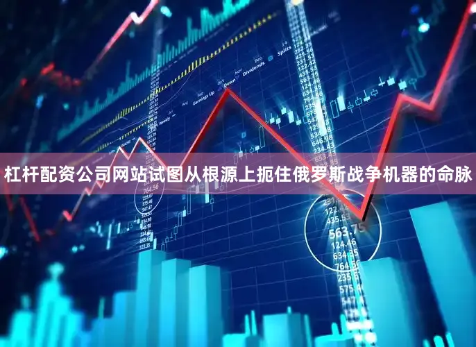 杠杆配资公司网站试图从根源上扼住俄罗斯战争机器的命脉
