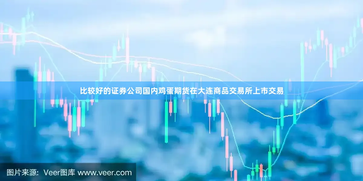 比较好的证券公司国内鸡蛋期货在大连商品交易所上市交易